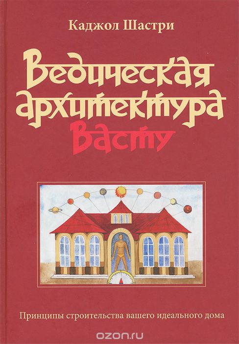 Ведическая архитектура Васту. Принципы строительства вашего идеального дома, Каджол Пандит-джи Шастри