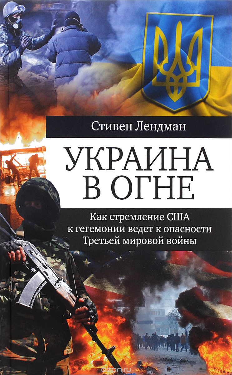 Украина в огне. Как стремление США к гегемонии ведет к опасности Третьей мировой войны, Стивен Лендман