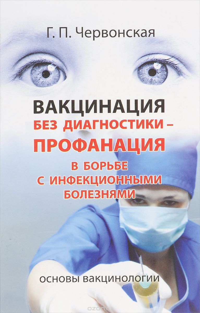 Вакцинация без диагностики - профанация в борьбе с инфекционными болезнями. Основы вакцинологии, Галина Червонская