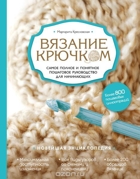 Вязание крючком. Самое полное и понятное пошаговое руководство для начинающих. Новейшая энциклопедия, Кресловская М.А.