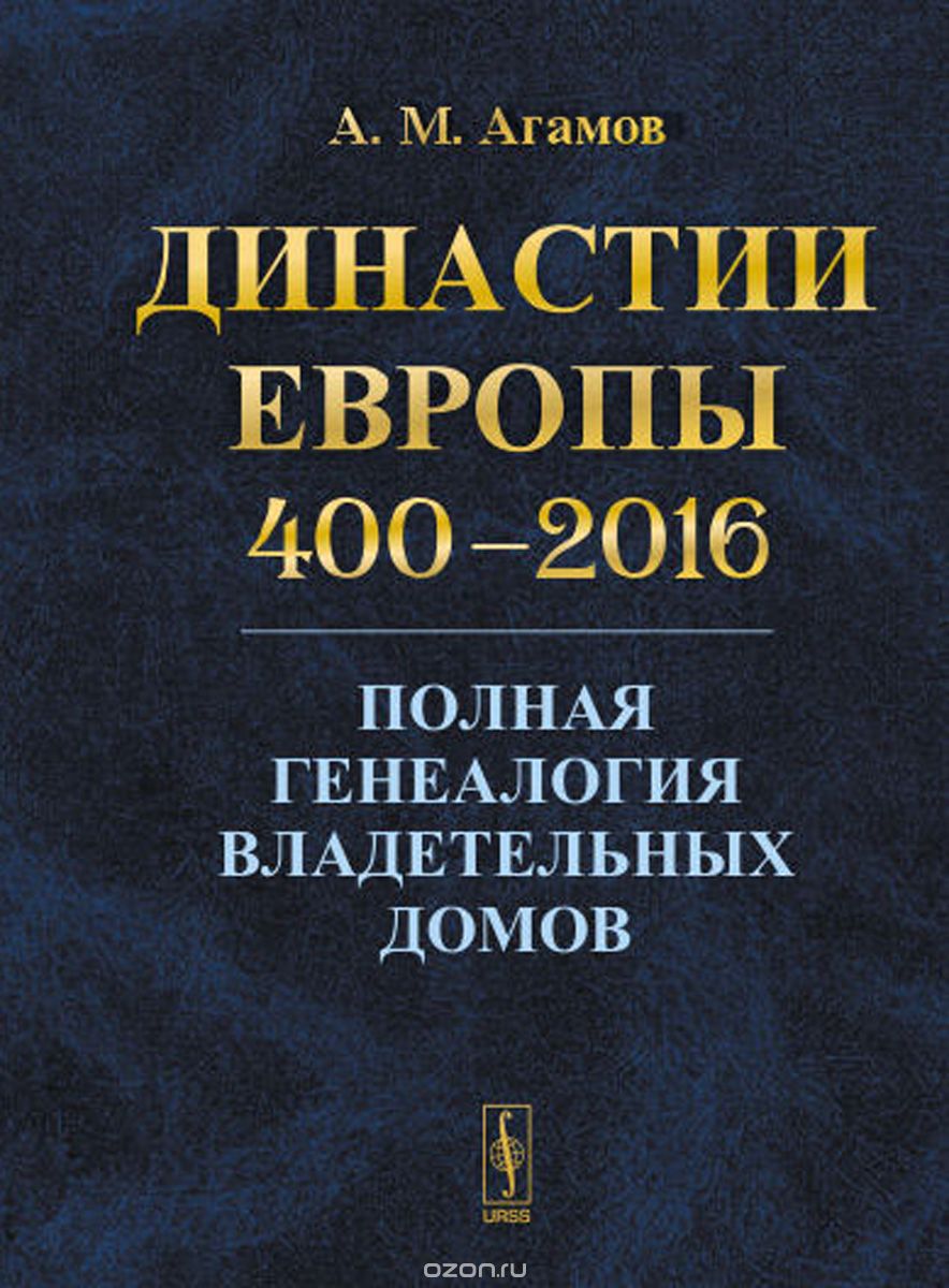 Династии Европы 400-2016. Полная генеалогия владетельных домов, А. М. Агамов