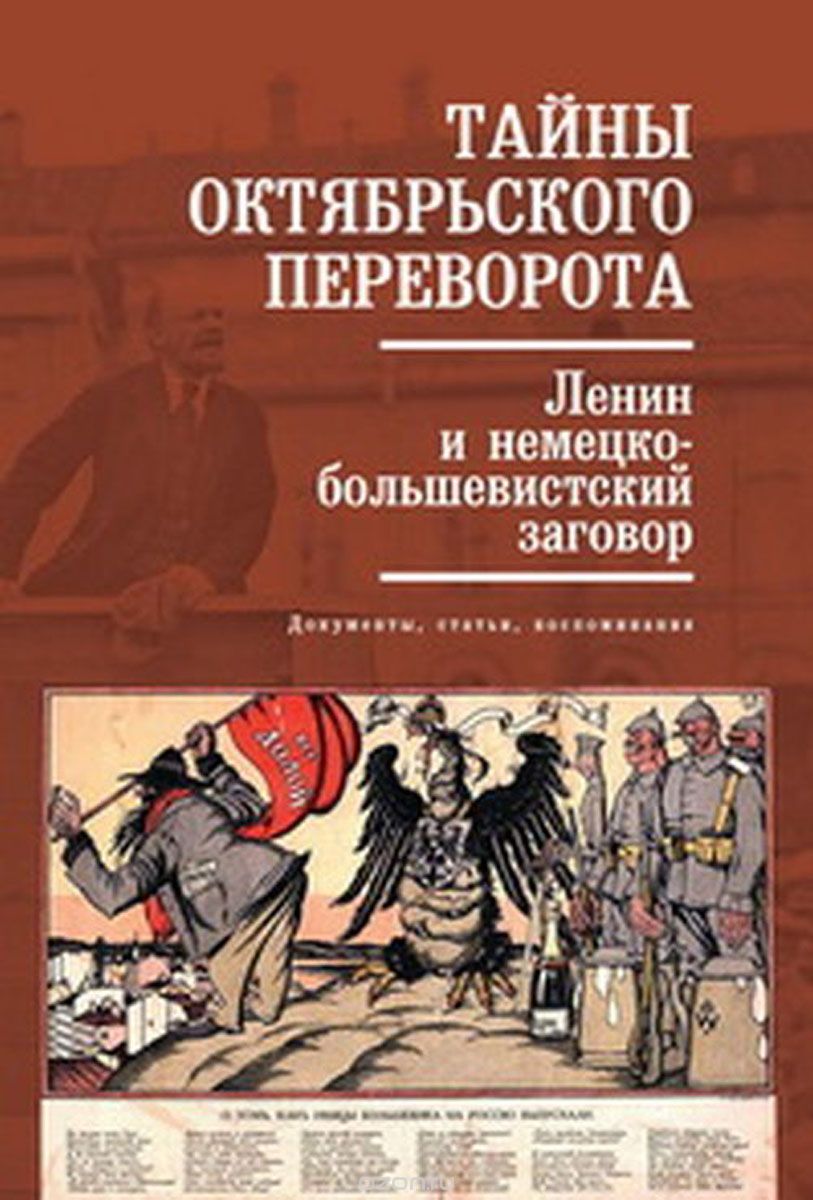 Тайны Октябрьского переворота. Ленин и немецко-большевистский заговор
