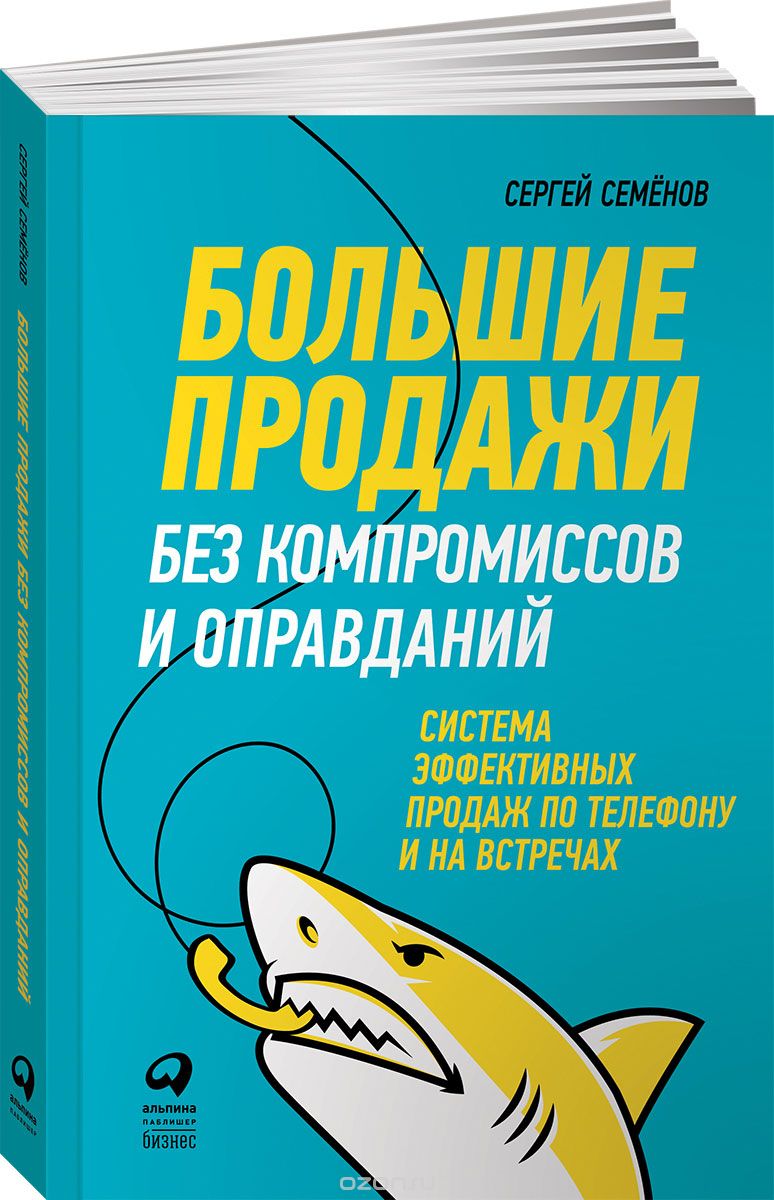 Большие продажи без компромиссов и оправданий. Система эффективных продаж по телефону и на встречах, Сергей Семёнов