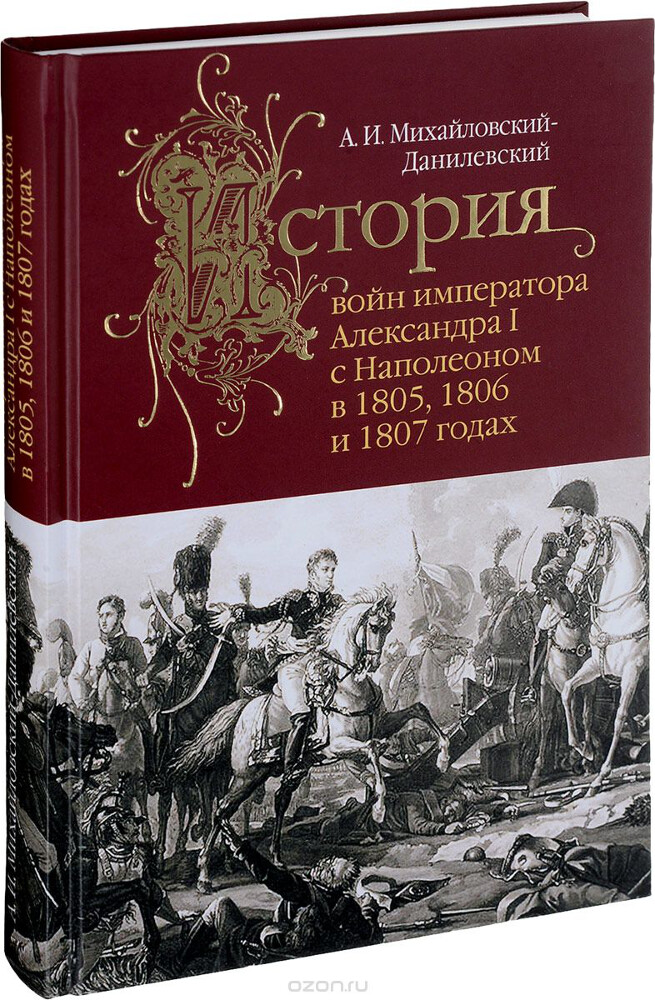 История войн императора Александра I с Наполеоном в 1805, 1806 и 1807 годах, А. И. Михайловский-Данилевский