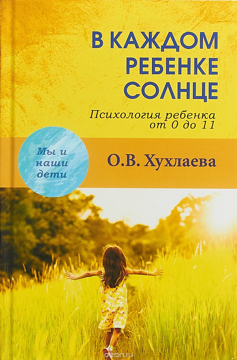 В каждом ребенке солнце. Психология ребенка от 0 до 11 лет, О. В. Хухлаева