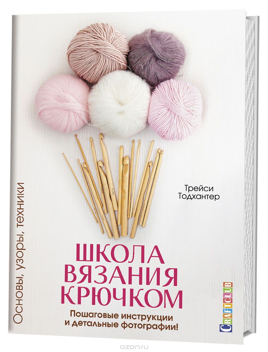Школа вязания крючком. Пошаговые инструкции и детальные фотографии! Основы, узоры, техники, Трейси Тодхантер