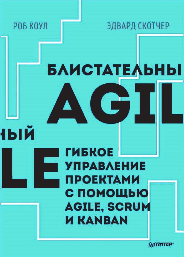 Блистательный Agile. Гибкое управление проектами с помощью Agile, Scrum и Kanban, Роб Коул, Эдвард Скотчер